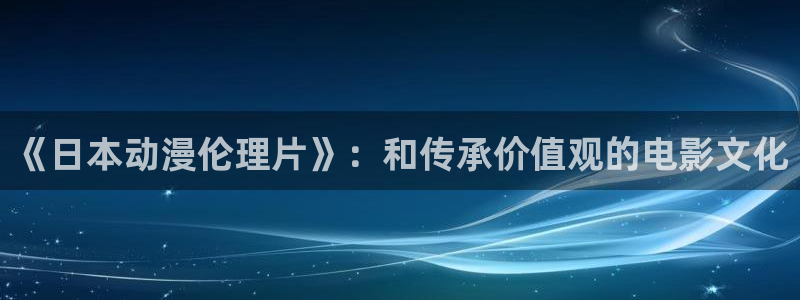 非风车动漫：《日本动漫伦理片》：和传承价值观的电影文化